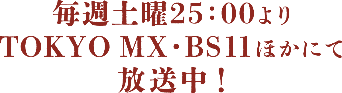 毎週土曜25:00よりTOKYO MX,BS11ほかにて放送中！